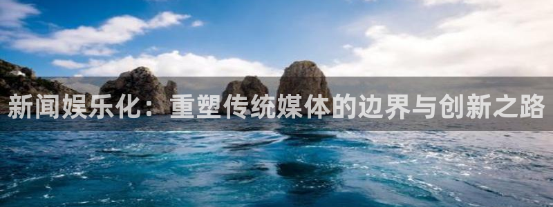 天顺娱乐：新闻娱乐化：重塑传统媒体的边界与创新之路